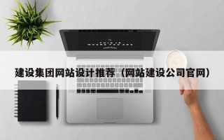 清远建设集团网站设计推荐（网站建设公司官网）